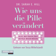 Wie uns die Pille verändert: Die überraschenden Auswirkungen auf unser Denken und Fühlen, den Körper und unsere Beziehungen - Alles, was Frauen über die Anti-Baby-Pille wissen müssen