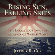 Rising Sun, Falling Skies: The Disastrous Java Sea Campaign of World War II