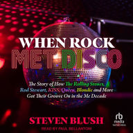 When Rock Met Disco: The Story of How The Rolling Stones, Rod Stewart, KISS, Queen, Blondie and More Got Their Groove On in the Me Decade