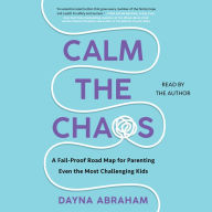 Calm the Chaos: A Failproof Road Map for Parenting Even the Most Challenging Kids