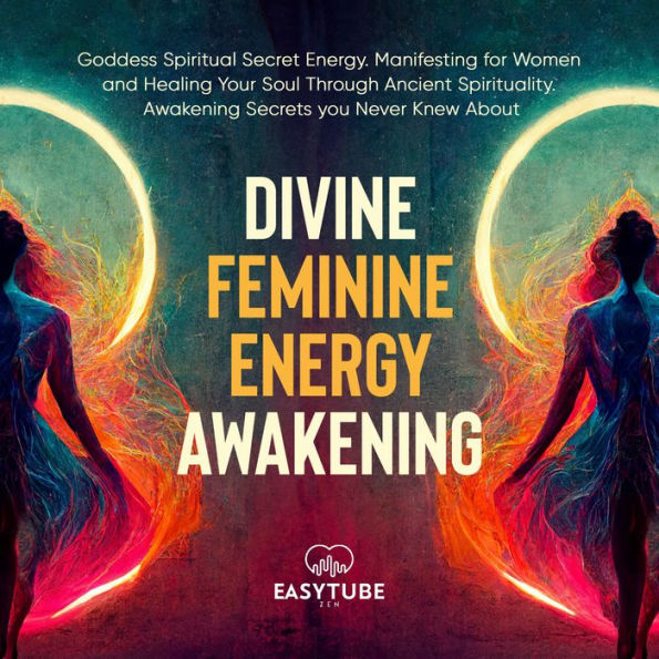 Divine Feminine Energy Awakening: Goddess Spiritual Secret Energy. Manifesting for Women and Healing Your Soul Through Ancient Spirituality. Awakening Secrets you Never Knew About.