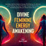 Divine Feminine Energy Awakening: Goddess Spiritual Secret Energy. Manifesting for Women and Healing Your Soul Through Ancient Spirituality. Awakening Secrets you Never Knew About.
