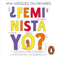 ¿Feminista, yo?: Guía básica para entender los feminismos y sus debates hoy