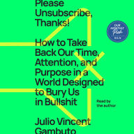 Please Unsubscribe, Thanks!: How to Take Back Our Time, Attention, and Purpose in a World Designed to Bury Us in Bullshit