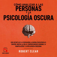 Cómo analizar a las personas y la psicología oscura: Guía secreta de la persuasión, la guerra psicológica, el control mental, la PNL, el comportamiento humano, la manipulación y la inteligencia emocional.