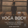 Yoga Body: The Origins of Modern Posture Practice