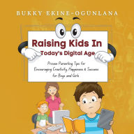 Raising Kids in Today's Digital Age: Proven Parenting Tips for Encouraging Creativity, Happiness and Success for Boys and Girls