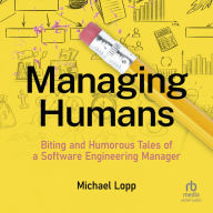 Managing Humans: Biting and Humorous Tales of a Software Engineering Manager