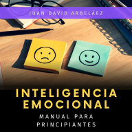 Inteligencia Emocional: Manual para Principiantes: Aprende fácil y rápido los conceptos y técnicas de la Inteligencia Emocional