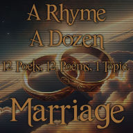 Rhyme A Dozen, A - Marriage: 12 Poets, 12 Poems, 1 Topic