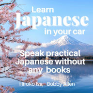 Learn Japanese in your car: Learn to speak practical Japanese without any books