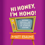 Hi Honey, I'm Homo!: Sitcoms, Specials, and the Queering of American Culture