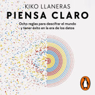 Piensa claro: Ocho reglas para descifrar el mundo y tener éxito en la era de los datos