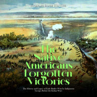 The Native Americans' Forgotten Victories: The History and Legacy of Early Battles Won by Indigenous Groups Before the Indian Wars