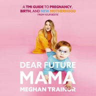 Dear Future Mama: A TMI Guide to Pregnancy, Birth, and Motherhood from Your Bestie