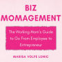 Biz MOMagement: The Working Mom's Guide to Go From Employee to Entrepreneur