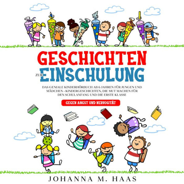 Geschichten zur Einschulung: Das geniale Kinderbuch ab 6 Jahren für Jungen und Mädchen - Kindergeschichten, die Mut machen für den Schulanfang und die erste Klasse - gegen Angst und Nervosität