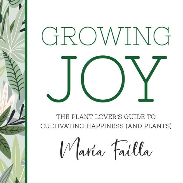 Growing Joy: The Plant Lover's Guide to Cultivating Happiness (and Plants)