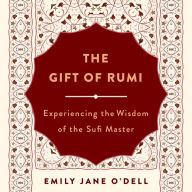 The Gift of Rumi: Experiencing the Wisdom of the Sufi Master