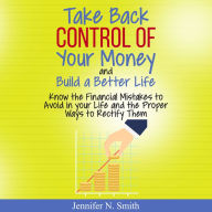 Take Back Control Of Your Money and Build a Better Life - Know the Financial Mistakes to Avoid in your Life and the Proper Ways to Rectify Them