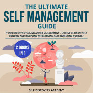 Ultimate Self Management Guide, The - 2 Books in 1: It includes Stoicism and Anger Management - Achieve ultimate Self Control and Discipline while loving and respecting Yourself