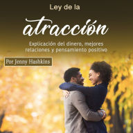 Ley de la atracción: Explicación del dinero, mejores relaciones y pensamiento positivo