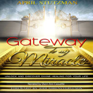 Gateway to my Miracle: Unlock and Discover Divine Healing For Your Life (Healing)