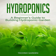 Hydroponics: A Beginner's Guide to Building Hydroponic Garden