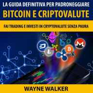 La Guida Definitiva Per Padroneggiare Bitcoin E Criptovalute: Fai Trading E Investi In Criptovalute Senza Paura