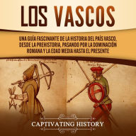 Los vascos: Una guía fascinante de la historia del País Vasco, desde la prehistoria, pasando por la dominación romana y la Edad Media hasta el presente