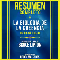 Resumen Completo: La Biologia De La Creencia (The Biology Of Belief) - Basado En El Libro De Bruce Lipton (Abridged)