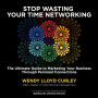 Stop Wasting Your Time Networking: The Ultimate Guide to Marketing Your Business Through Personal Connections