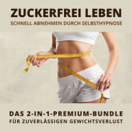 Zuckerfrei leben: Schnell abnehmen durch Selbsthypnose: Das 2-in-1-Premium-Bundle für zuverlässigen Gewichtsverlust