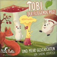 Tobi, der fliegende Pilz: und mehr Geschichten