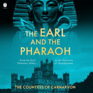 The Earl and the Pharaoh: From the Real Downton Abbey to the Discovery of Tutankhamun