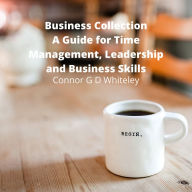 Business Collection: A Guide for Time Management, Leadership and Business Skills