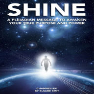 Shine: A Pleiadian Message to Awaken Your True Purpose and Power