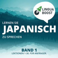 Lernen Sie Japanisch zu sprechen. Band 1.: Lektionen 1-30. Für Anfänger.