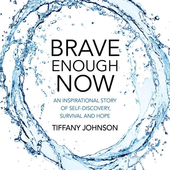 Brave Enough Now: An Inspirational Story Of Self-Discovery, Survival And Hope.