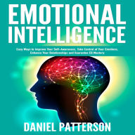 Emotional Intelligence: One Book Packed with Easy Ways to Improve Your Self-Awareness, Take Control of Your Emotions, Enhance Your Relationships and Guarantee Eq Mastery