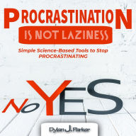 PROCRASTINATION IS NOT LAZINESS: Simple Science-Based Tools to Stop PROCRASTINATING