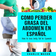 Como perder grasa del abdomen En español/ How to lose belly fat In Spanish: Una guía completa para perder peso y lograr un vientre plano (Spanish Edition)