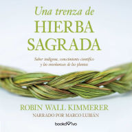 Una trenza de hierba sagrada: Sabiduria indigena, conocimiento cientifico y la ensenanza de las plantas (Indigenous Wisdom, Scientific Knowledge and the Teachings of Plants)