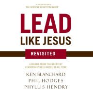 Lead Like Jesus Revisited: Lessons from the Greatest Leadership Role Model of All Time