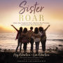 Sister Roar: Claim Your Authentic Voice, Embrace Real Freedom, and Discover True Sisterhood