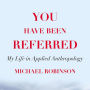 You Have Been Referred: My Life in Applied Anthropology