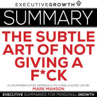 Summary: The Subtle Art of Not Giving a F*ck - A Counterintuitive Approach to Living a Good Life by Mark Manson