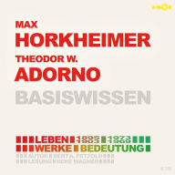 Max Horkheimer (1895-1973) und Theodor W. Adorno (1903-1969) - Leben, Werk, Bedeutung - Basiswissen (Ungekürzt)