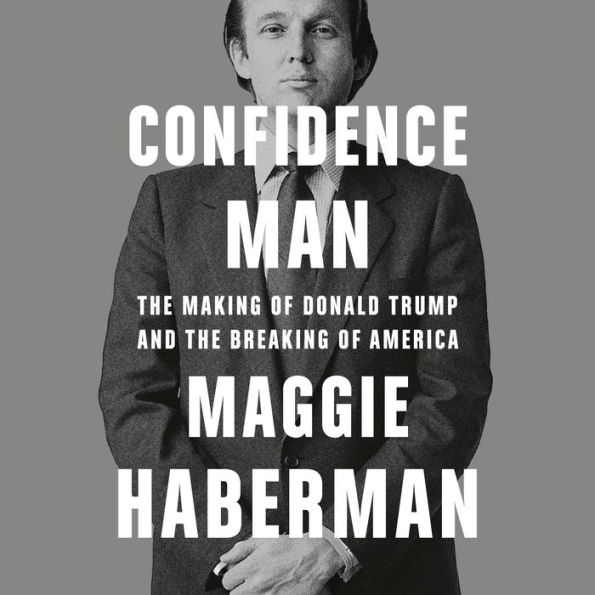 Confidence Man: The Making of Donald Trump and the Breaking of America