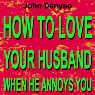 HOW TO LOVE YOUR HUSBAND WHEN HE ANNOYS YOU